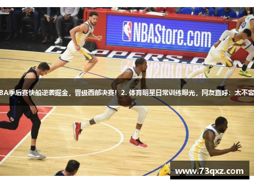 1. NBA季后赛快船逆袭掘金，晋级西部决赛！2. 体育明星日常训练曝光，网友直呼：太不容易了！