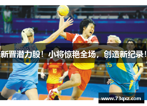 新晋潜力股！小将惊艳全场，创造新纪录！